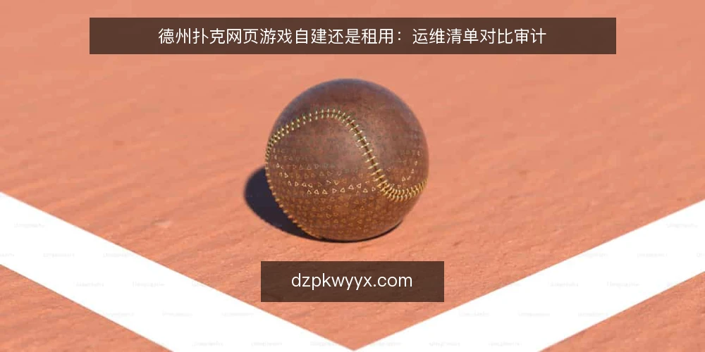 德州扑克网页游戏自建还是租用：运维清单对比审计 — 为何现在要做部署方式审计 配图