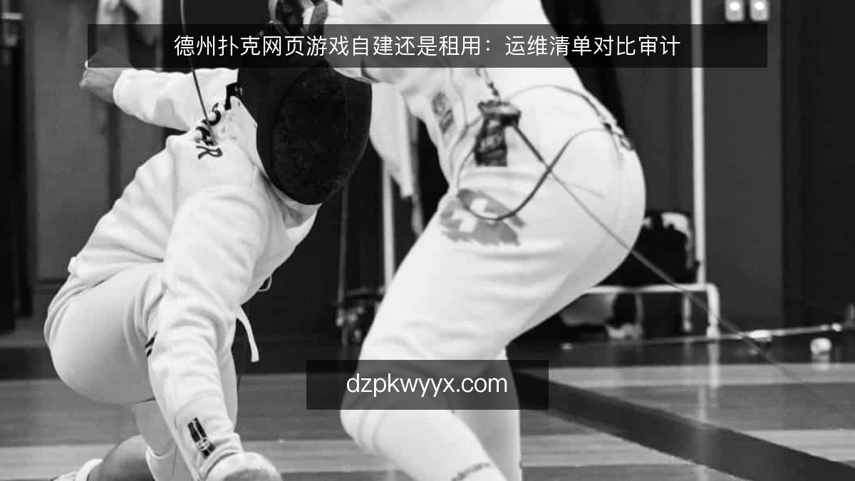 德州扑克网页游戏自建还是租用:运维清单对比审计