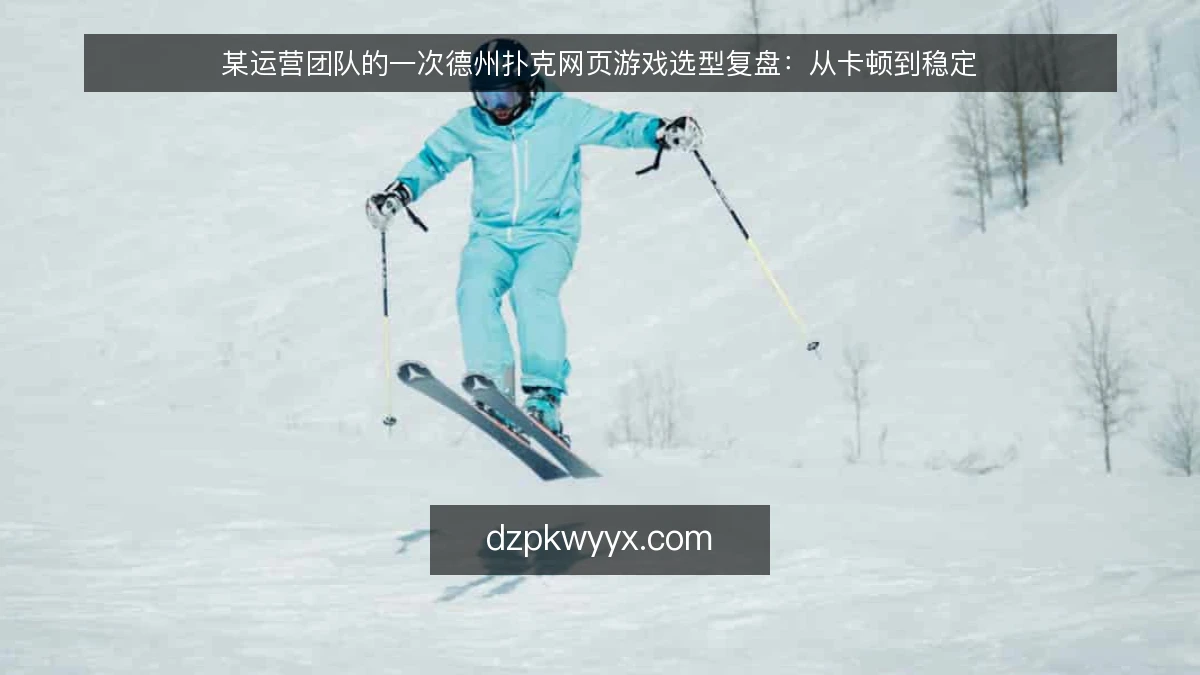 某运营团队的一次德州扑克网页游戏选型复盘：从卡顿到稳定