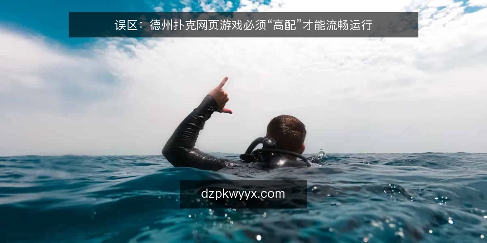 误区：德州扑克网页游戏必须“高配”才能流畅运行 — 误区：配置越高越流畅 配图