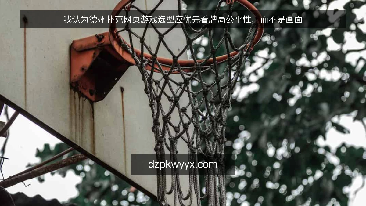 我认为德州扑克网页游戏选型应优先看牌局公平性，而不是画面