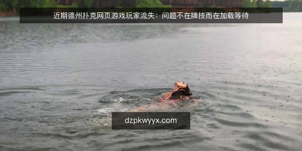 近期德州扑克网页游戏玩家流失:问题不在牌技而在加载等待 — 近期玩家流失的真相:等待比输牌更伤人 配图