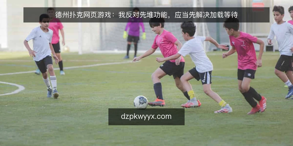 德州扑克网页游戏：我反对先堆功能，应当先解决加载等待 — 玩家流失的真实场景：加载等待正在劝退用户 配图