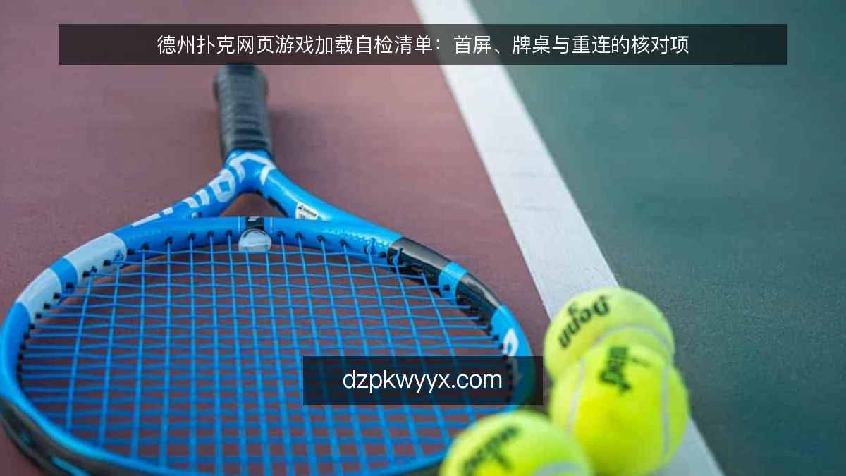 德州扑克网页游戏加载自检清单:首屏、牌桌与重连的核对项