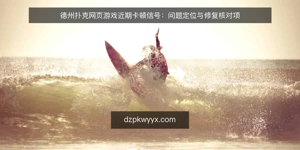 德州扑克网页游戏近期卡顿信号:问题定位与修复核对项 — 近期卡顿信号从哪来 配图