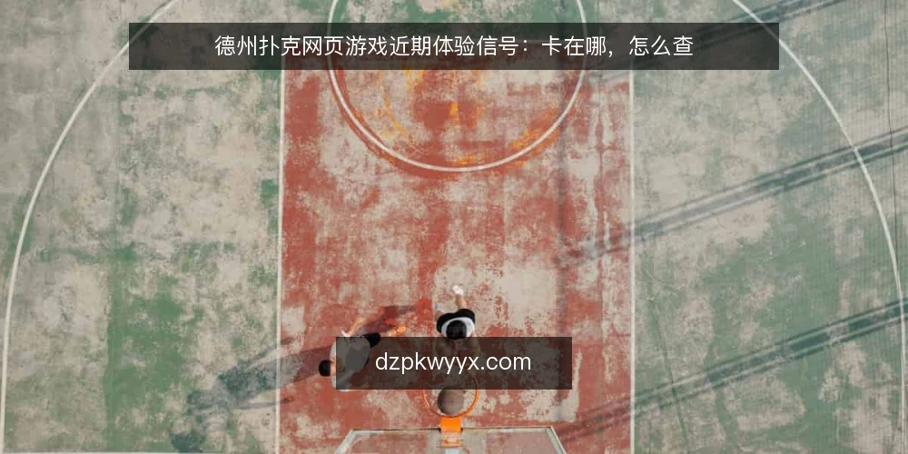 德州扑克网页游戏近期体验信号：卡在哪，怎么查 — 眼下体验信号在说什么 配图
