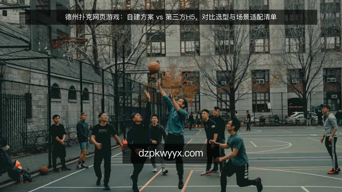 德州扑克网页游戏:自建方案 vs 第三方H5,对比选型与场景适配清单