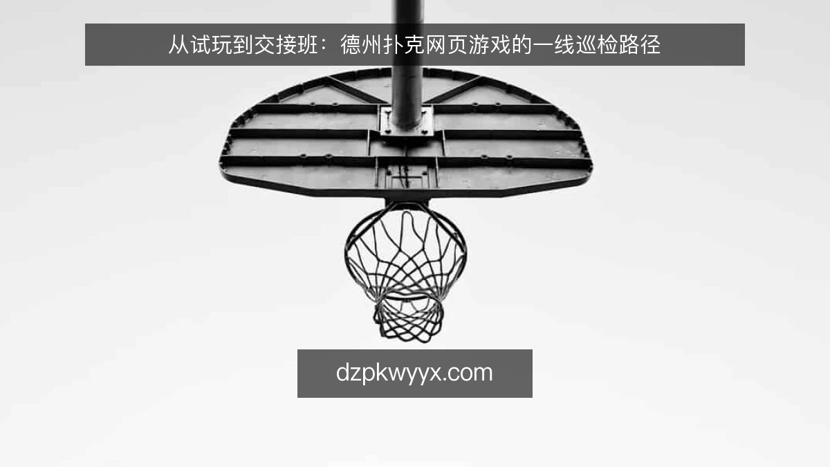 从试玩到交接班：德州扑克网页游戏的一线巡检路径