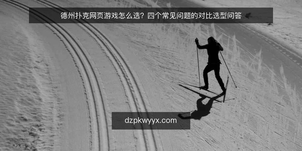 德州扑克网页游戏怎么选？四个常见问题的对比选型问答 — 选型时该先比什么？ 配图